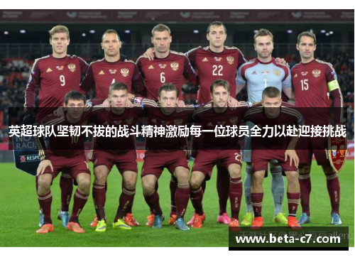 英超球队坚韧不拔的战斗精神激励每一位球员全力以赴迎接挑战