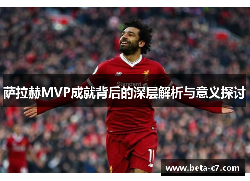 萨拉赫MVP成就背后的深层解析与意义探讨