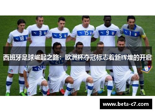 西班牙足球崛起之路：欧洲杯夺冠标志着新辉煌的开启
