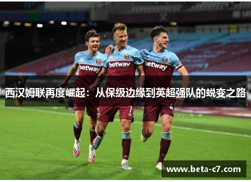 西汉姆联再度崛起：从保级边缘到英超强队的蜕变之路
