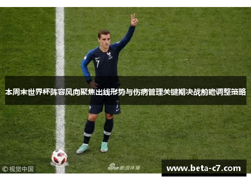 本周末世界杯阵容风向聚焦出线形势与伤病管理关键期决战前瞻调整策略