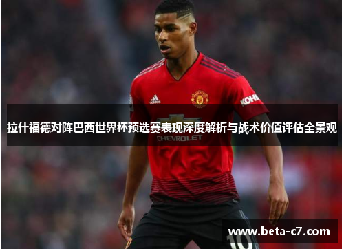 拉什福德对阵巴西世界杯预选赛表现深度解析与战术价值评估全景观