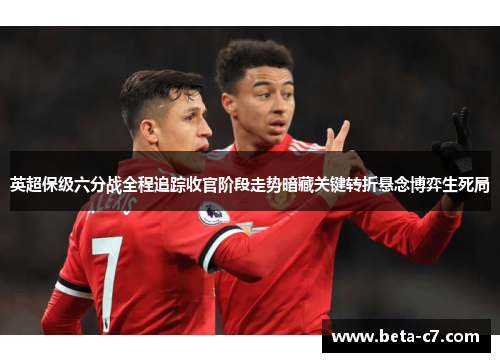 英超保级六分战全程追踪收官阶段走势暗藏关键转折悬念博弈生死局