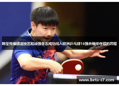 韩莹凭借精湛技艺和顽强意志成功闯入欧洲乒乓球16强并最终夺冠的历程