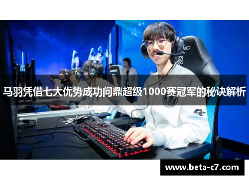 马羽凭借七大优势成功问鼎超级1000赛冠军的秘诀解析