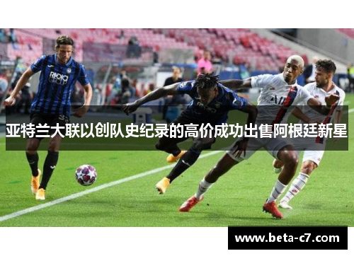 亚特兰大联以创队史纪录的高价成功出售阿根廷新星