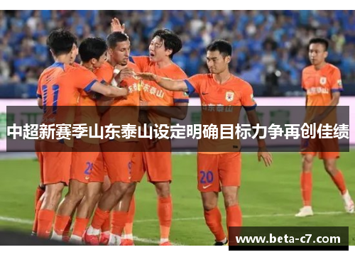 中超新赛季山东泰山设定明确目标力争再创佳绩