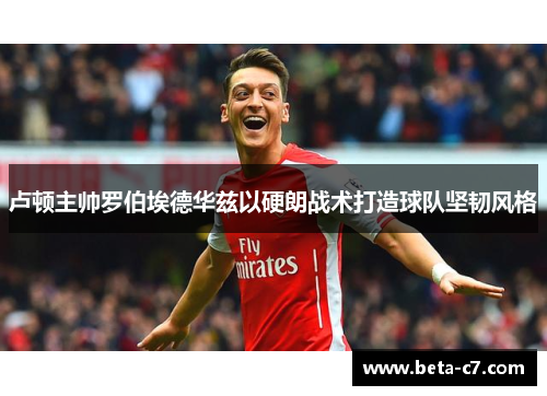 卢顿主帅罗伯埃德华兹以硬朗战术打造球队坚韧风格