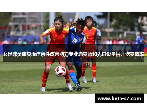 女足球员康复治疗条件改善助力专业康复师和先进设备提升恢复效率