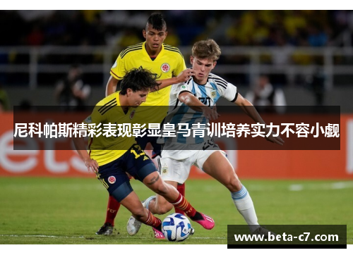 尼科帕斯精彩表现彰显皇马青训培养实力不容小觑