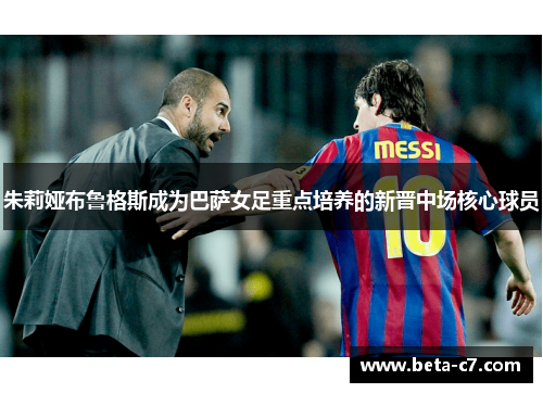 朱莉娅布鲁格斯成为巴萨女足重点培养的新晋中场核心球员