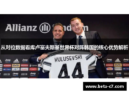 从对位数据看库卢塞夫斯基世界杯对阵韩国的核心优势解析