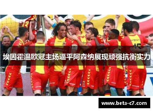 埃因霍温欧冠主场逼平阿森纳展现顽强抗衡实力