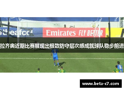 拉齐奥近期比赛展现出极致防守层次感成就球队稳步前进