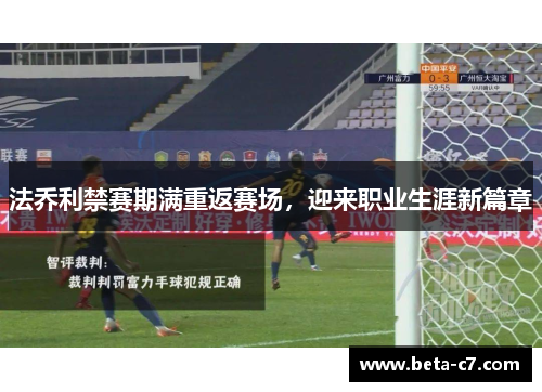 法乔利禁赛期满重返赛场，迎来职业生涯新篇章