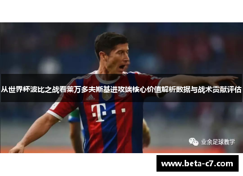 从世界杯波比之战看莱万多夫斯基进攻端核心价值解析数据与战术贡献评估