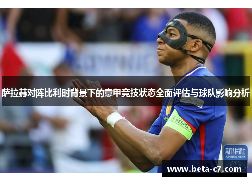 萨拉赫对阵比利时背景下的意甲竞技状态全面评估与球队影响分析