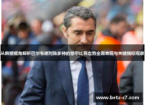 从数据视角解析巴尔韦德对阵多特的意甲比赛走势全面表现与关键指标观察