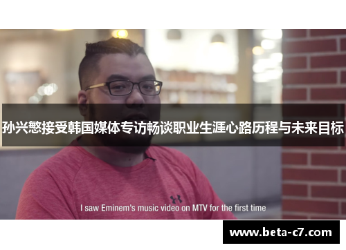 孙兴慜接受韩国媒体专访畅谈职业生涯心路历程与未来目标