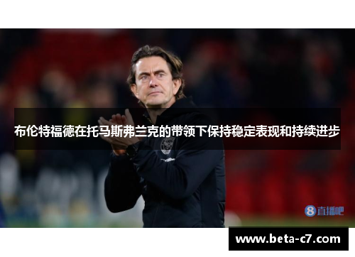 布伦特福德在托马斯弗兰克的带领下保持稳定表现和持续进步