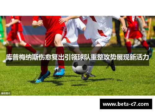 库普梅纳斯伤愈复出引领球队重整攻势展现新活力
