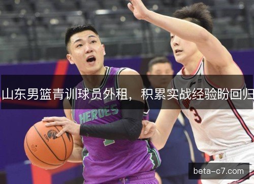 山东男篮青训球员外租，积累实战经验盼回归